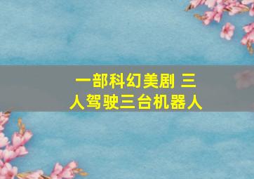 一部科幻美剧 三人驾驶三台机器人